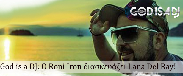God is a DJ: Ο Roni Iron διασκευάζει Lana Del Ray!