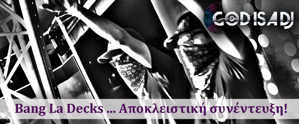 God is a DJ: Bang La Decks … αποκλειστική συνέντευξη!